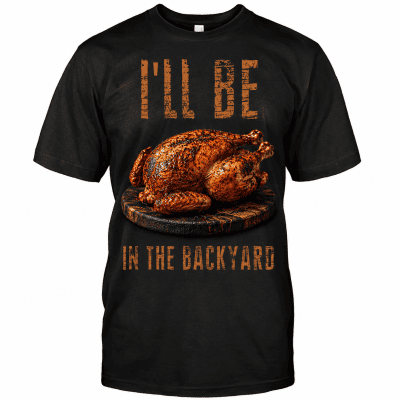 Ill Be In The Backyard Grilled chicken Funny Tshirt